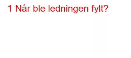 1 Når ble ledningen fylt?