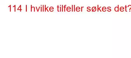 114 I hvilke tilfeller søkes det?