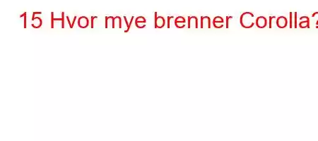 15 Hvor mye brenner Corolla?