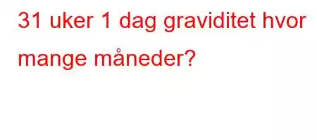 31 uker 1 dag graviditet hvor mange måneder