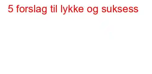 5 forslag til lykke og suksess