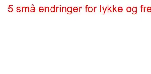 5 små endringer for lykke og fred