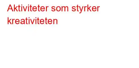 Aktiviteter som styrker kreativiteten