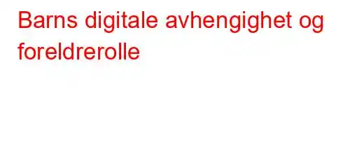 Barns digitale avhengighet og foreldrerolle