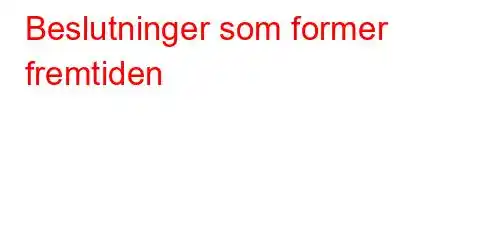 Beslutninger som former fremtiden