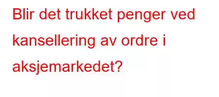 Blir det trukket penger ved kansellering av ordre i aksjemarkedet