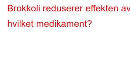 Brokkoli reduserer effekten av hvilket medikament?