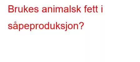 Brukes animalsk fett i såpeproduksjon