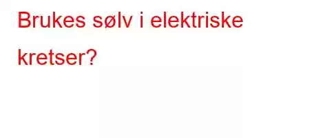 Brukes sølv i elektriske kretser?