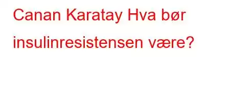 Canan Karatay Hva bør insulinresistensen være