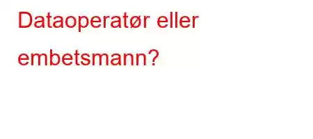 Dataoperatør eller embetsmann?