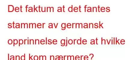 Det faktum at det fantes stammer av germansk opprinnelse gjorde at hvilke land kom nærmere?