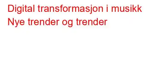 Digital transformasjon i musikk Nye trender og trender