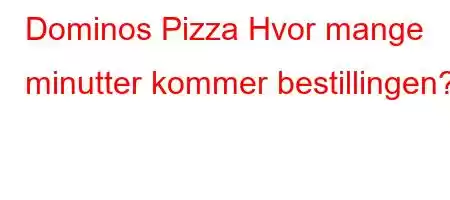 Dominos Pizza Hvor mange minutter kommer bestillingen