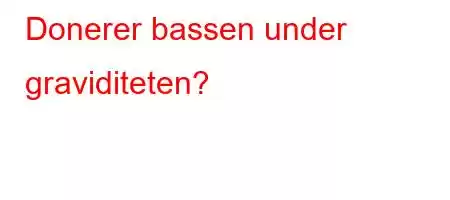 Donerer bassen under graviditeten?