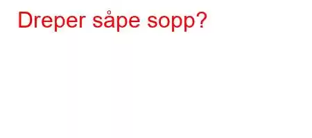 Dreper såpe sopp