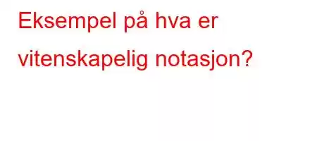 Eksempel på hva er vitenskapelig notasjon?