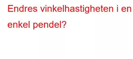 Endres vinkelhastigheten i en enkel pendel?