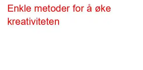 Enkle metoder for å øke kreativiteten