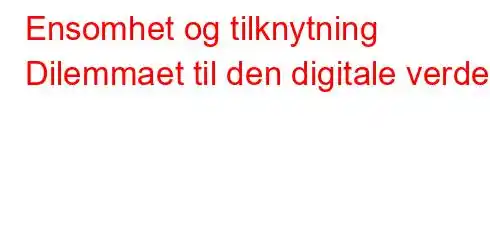 Ensomhet og tilknytning Dilemmaet til den digitale verden