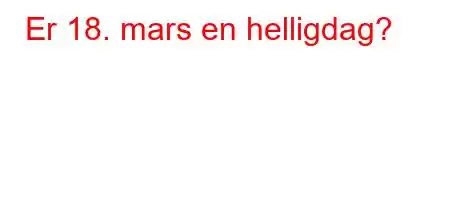 Er 18. mars en helligdag?