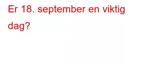 Er 18. september en viktig dag?