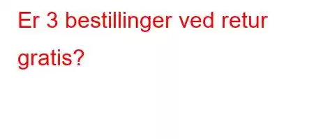 Er 3 bestillinger ved retur gratis?