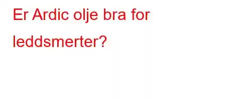 Er Ardic olje bra for leddsmerter?