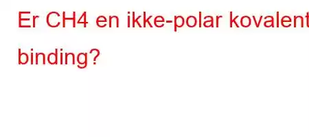 Er CH4 en ikke-polar kovalent binding?