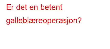 Er det en betent galleblæreoperasjon?