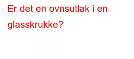 Er det en ovnsutlak i en glasskrukke?