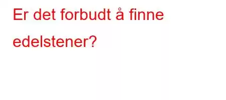 Er det forbudt å finne edelstener?