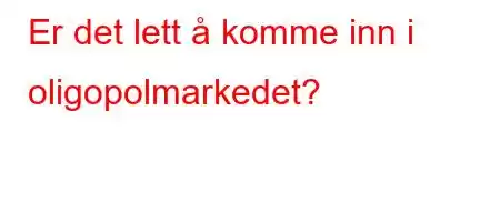 Er det lett å komme inn i oligopolmarkedet?