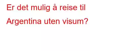 Er det mulig å reise til Argentina uten visum?