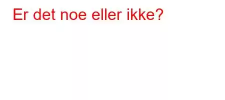 Er det noe eller ikke?