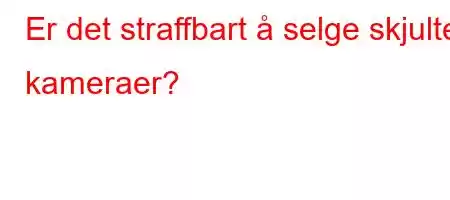 Er det straffbart å selge skjulte kameraer?