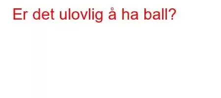 Er det ulovlig å ha ball?