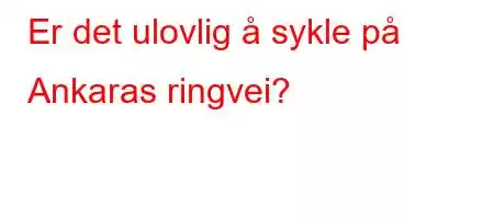 Er det ulovlig å sykle på Ankaras ringvei?