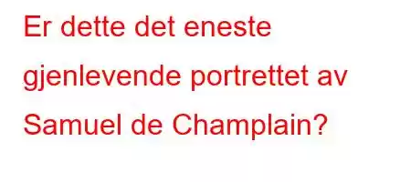 Er dette det eneste gjenlevende portrettet av Samuel de Champlain