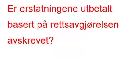 Er erstatningene utbetalt basert på rettsavgjørelsen avskrevet?