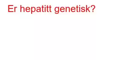 Er hepatitt genetisk