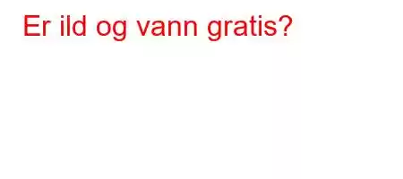 Er ild og vann gratis?