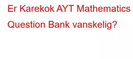 Er Karekok AYT Mathematics Question Bank vanskelig