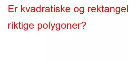 Er kvadratiske og rektangel riktige polygoner?