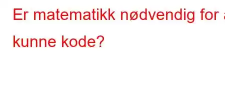 Er matematikk nødvendig for å kunne kode?