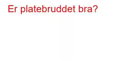 Er platebruddet bra?