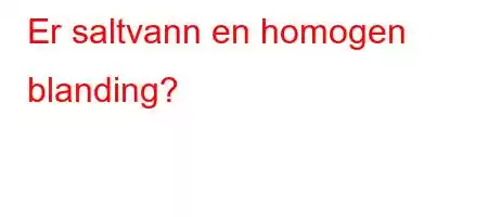 Er saltvann en homogen blanding?