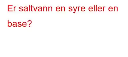 Er saltvann en syre eller en base?