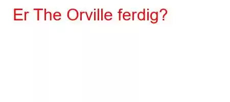 Er The Orville ferdig?