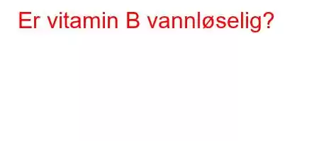 Er vitamin B vannløselig?